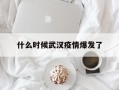  什么时候武汉疫情爆发了(19年武汉疫情开始时间)