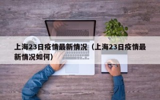  最新上海疫情是什么时候开始的呢图片视频(上海疫情什么时候开始)
