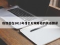 疫情是在2019年什么时候开始的英语翻译