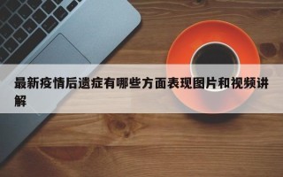 最新疫情后遗症有哪些方面表现图片和视频讲解