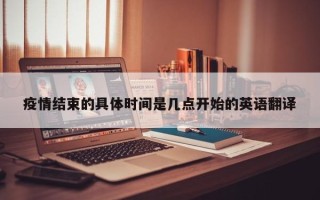 疫情结束的具体时间是几点开始的英语翻译