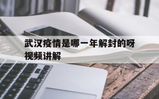 关于武汉疫情是哪一年解封的呀视频讲解的信息