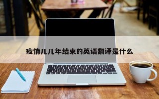 疫情几几年结束的英语翻译是什么