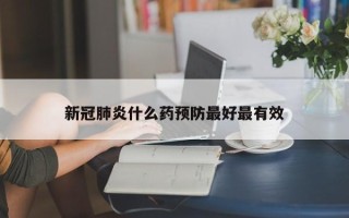新冠肺炎什么药预防最好最有效