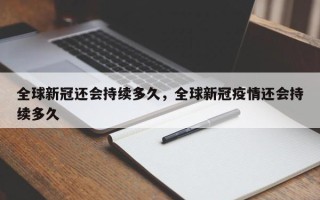  疫情大概还会持续多久呢(疫情还会持续多久结束)