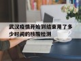  武汉疫情开始到结束用了多少时间的核酸检测(武汉疫情开始到结束用了多少时间的核酸检测报告)