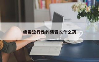 病毒流行性的感冒吃什么药