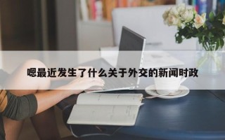 嗯最近发生了什么关于外交的新闻时政