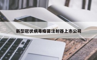 新型冠状病毒疫苗注射器上市公司