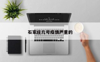 石家庄几号疫情严重的