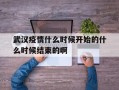 关于武汉疫情什么时候开始的什么时候结束的啊的信息