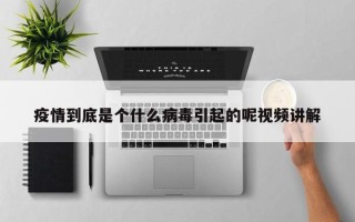 疫情到底是个什么病毒引起的呢视频讲解