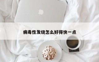 病毒性发烧怎么好得快一点