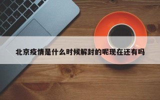 北京疫情是什么时候解封的呢现在还有吗