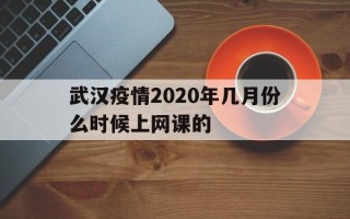  武汉疫情2020年几月份么时候上网课的(武汉什么时候上课)