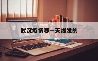  武汉疫情哪一天爆发的(新型冠状病毒的预防措施)