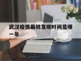  武汉疫情最初发现时间是哪一年(武汉疫情最初发现时间是哪一年的)