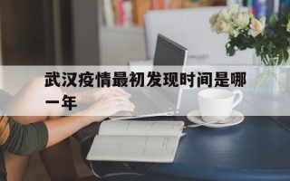  武汉疫情最初发现时间是哪一年(武汉疫情最初发现时间是哪一年的)