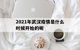  2021年武汉疫情是什么时候开始的呢(2021年武汉疫情是什么时候开始的呢视频)
