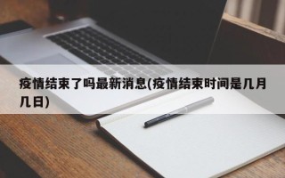  疫情什么时候就结束啦呢(疫情什么时候结束呢?)