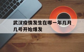  武汉疫情发生在哪一年几月几号开始爆发(武汉什么时候疫情开始的)