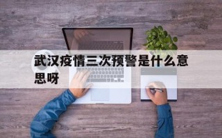  武汉疫情三次预警是什么意思呀(武汉疫情三天四十次)