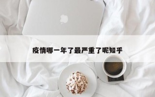 疫情哪一年了最严重了呢知乎