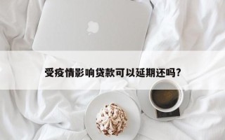 受疫情影响贷款可以延期还吗?