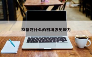 疫情吃什么药材增强免疫力