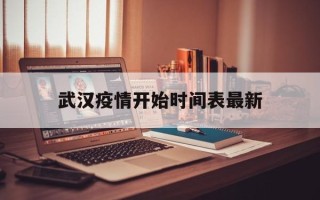  武汉疫情开始时间表最新(武汉疫情日期)