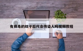 有病毒的蚊子后代会传染人吗视频教程