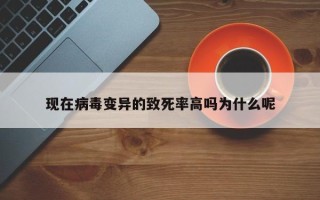 现在病毒变异的致死率高吗为什么呢
