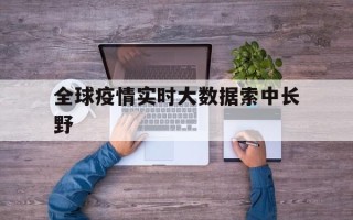  全球疫情实时大数据索中长野(疫情最新数据国外)