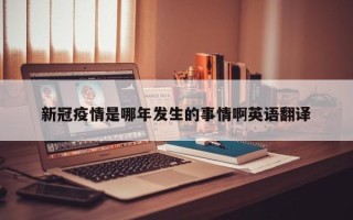 新冠疫情是哪年发生的事情啊英语翻译