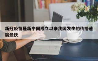 新冠疫情是新中国成立以来我国发生的传播速度最快