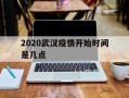  2020武汉疫情开始时间是几点(2020武汉疫情从什么时候开始的)