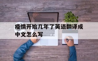  疫情开始几年了英语翻译成中文怎么写(疫情开始到现在几年了)