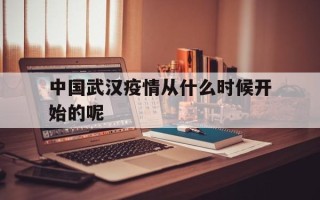  中国武汉疫情从什么时候开始的呢(中国武汉疫情回顾全过程)