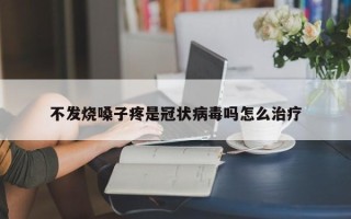 不发烧嗓子疼是冠状病毒吗怎么治疗
