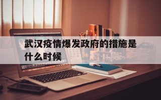  武汉疫情爆发政府的措施是什么时候(疫情爆发是哪一年几月几日)