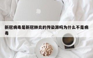 新冠病毒是新冠肺炎的传染源吗为什么不是病毒