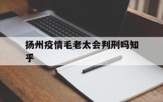  扬州疫情毛老太会判刑吗知乎(扬州老太太怎么样了)