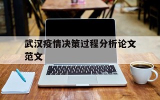  武汉疫情决策过程分析论文范文(武汉疫情决策过程分析论文范文怎么写)