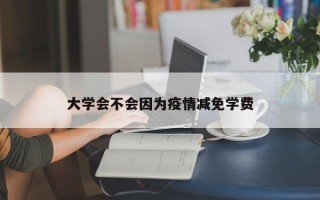 大学会不会因为疫情减免学费