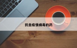 抗击疫情病毒的药