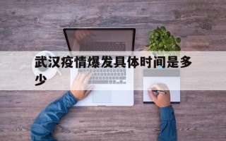  武汉疫情爆发具体时间是多少(武汉疫情爆发的正式时间)