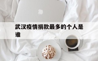  武汉疫情捐款最多的个人是谁(武汉疫情捐款谁排第一)