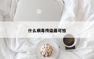 什么病毒传染最可怕