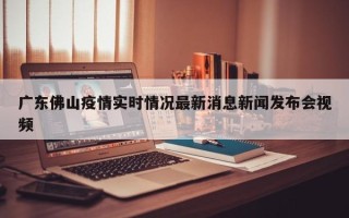 广东佛山疫情实时情况最新消息新闻发布会视频