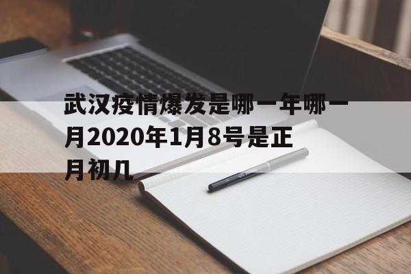 包含武汉疫情爆发是哪一年哪一月2020年1月8号是正月初几的词条